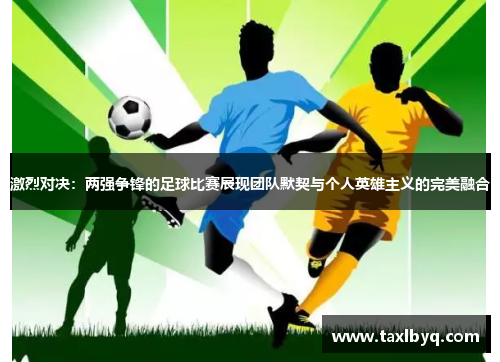 激烈对决：两强争锋的足球比赛展现团队默契与个人英雄主义的完美融合